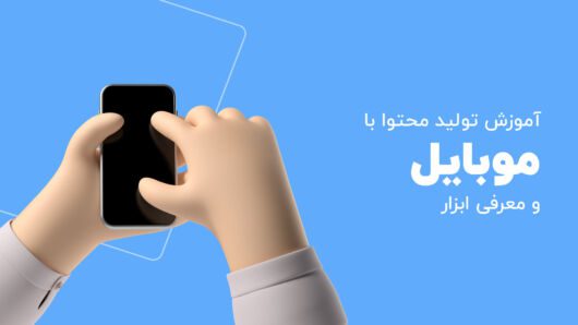 آموزش تولید محتوا با موبایل + معرفی ابزار تولید محتوا