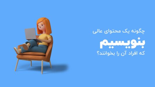 چگونه یک محتوای عالی بنویسیم که افراد واقعا آن را بخوانند؟